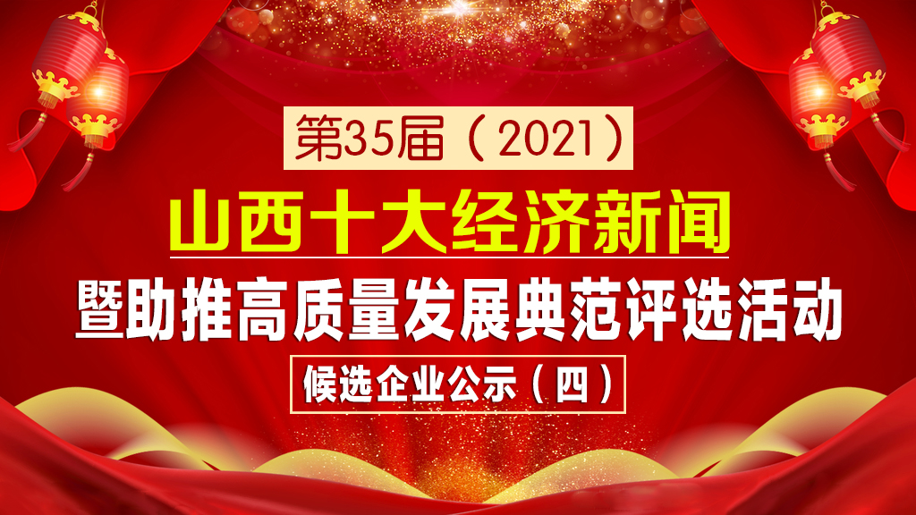 第35屆（2021）山西十大經(jīng)濟新聞暨助推高質(zhì)量發(fā)展典范評選活動候選企業(yè)公示（四）