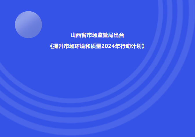 山西省市場(chǎng)監(jiān)管局出臺(tái)《提升市場(chǎng)環(huán)境和質(zhì)量2024年行動(dòng)計(jì)劃》